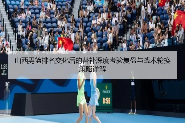 山西男篮排名变化后的替补深度考验复盘与战术轮换策略详解